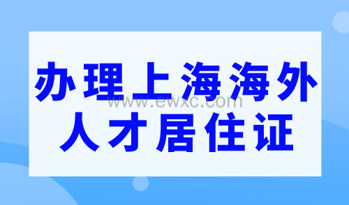 如何申请办理上海海外人才居住证？办理指南来啦~