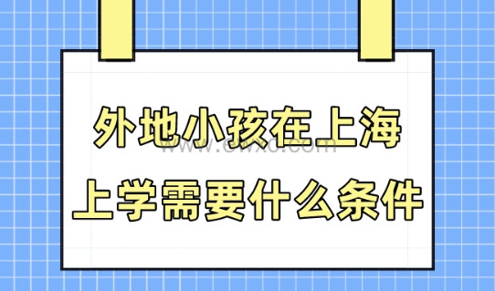 外地小孩在上海上学需要什么条件？2023上海积分入学政策解析！