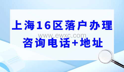 上海落户去哪里办理？上海16区落户办理咨询电话 地址