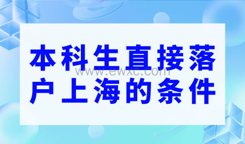 本科生直接落户上海的条件，上海大学生落户政策